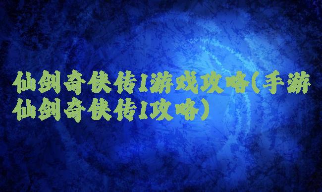 仙剑奇侠传1游戏攻略(手游仙剑奇侠传1攻略)