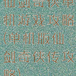 仙剑奇侠单机游戏攻略(单机版仙剑奇侠传攻略)