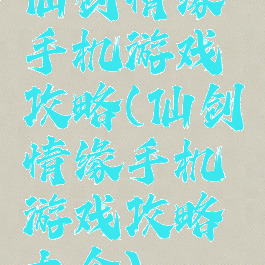 仙剑情缘手机游戏攻略(仙剑情缘手机游戏攻略大全)