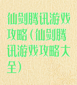 仙剑腾讯游戏攻略(仙剑腾讯游戏攻略大全)