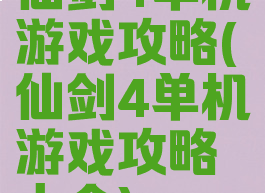 仙剑4单机游戏攻略(仙剑4单机游戏攻略大全)
