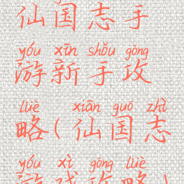 仙国志手游新手攻略(仙国志游戏攻略)