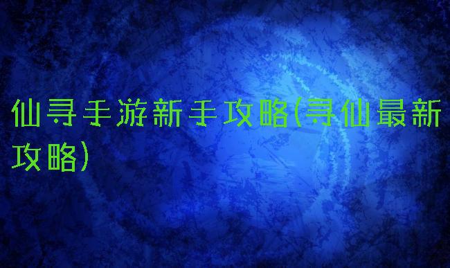 仙寻手游新手攻略(寻仙最新攻略)