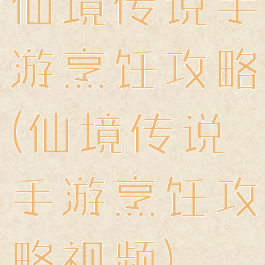 仙境传说手游烹饪攻略(仙境传说手游烹饪攻略视频)