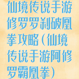 仙境传说手游修罗罗刹破凰拳攻略(仙境传说手游阿修罗霸凰拳)