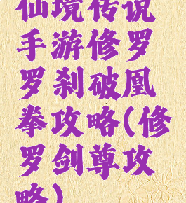 仙境传说手游修罗罗刹破凰拳攻略(修罗剑尊攻略)