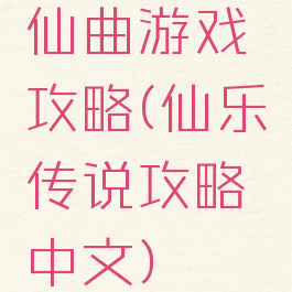 仙曲游戏攻略(仙乐传说攻略中文)