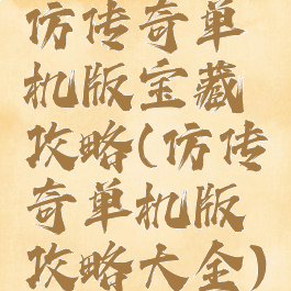 仿传奇单机版宝藏攻略(仿传奇单机版攻略大全)