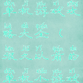 以前的手机单机游戏攻略大全(很久以前的单机小游戏大全)