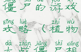 以植物大战僵尸的游戏攻略(植物大战僵尸相关游戏)