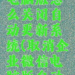 企业微信电脑版怎么关闭自动更新系统(取消企业微信电脑版自动登录)