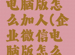 企业微信电脑版怎么加人(企业微信电脑版怎么加好友)