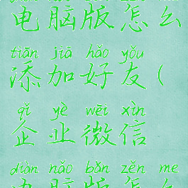 企业微信电脑版怎么添加好友(企业微信电脑版怎么加人)