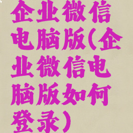 企业微信电脑版(企业微信电脑版如何登录)