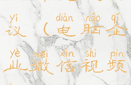 企业微信电脑端视频会议(电脑企业微信视频会议镜像怎么处理)