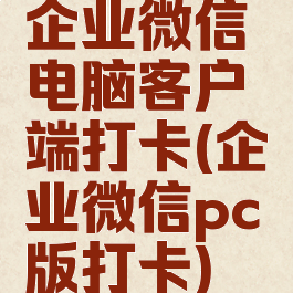 企业微信电脑客户端打卡(企业微信pc版打卡)