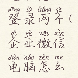企业微信电脑怎么登录两个(企业微信电脑怎么两个班一起直播)