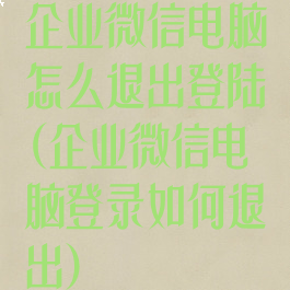 企业微信电脑怎么退出登陆(企业微信电脑登录如何退出)