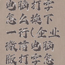 企业微信电脑打字怎么换下一行(企业微信电脑版打字怎么换行)