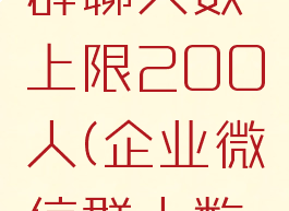 企业微信群聊人数上限200人(企业微信群人数有限制吗)