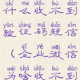 企业微信为什么收不到验证码短信(企业微信为啥收不到验证码)