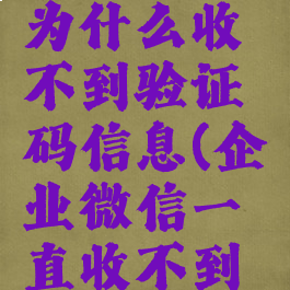 企业微信为什么收不到验证码信息(企业微信一直收不到验证码)