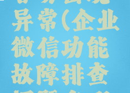 企业微信容易出现异常(企业微信功能故障排查问题有哪些)