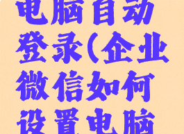 企业微信如何设置电脑自动登录(企业微信如何设置电脑自动登录密码)