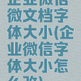 企业微信微文档字体大小(企业微信字体大小怎么改)