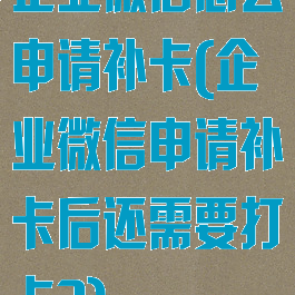 企业微信怎么申请补卡(企业微信申请补卡后还需要打卡?)