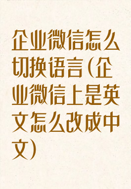 企业微信怎么切换语言(企业微信上是英文怎么改成中文)