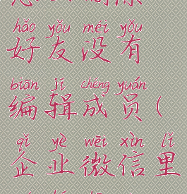 企业微信怎么删除好友没有编辑成员(企业微信里如何删除好友)