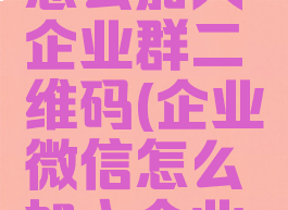 企业微信怎么加入企业群二维码(企业微信怎么加入企业群聊)