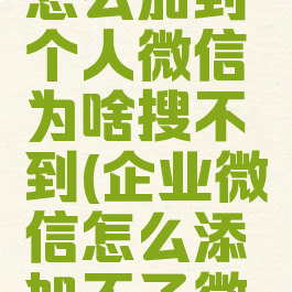 企业微信怎么加到个人微信为啥搜不到(企业微信怎么添加不了微信好友)