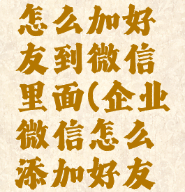 企业微信怎么加好友到微信里面(企业微信怎么添加好友到微信)