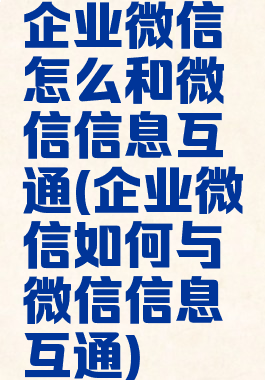 企业微信怎么和微信信息互通(企业微信如何与微信信息互通)