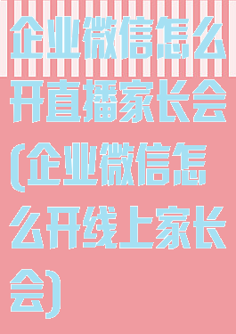 企业微信怎么开直播家长会(企业微信怎么开线上家长会)