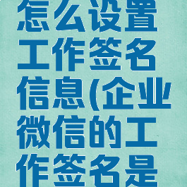 企业微信怎么设置工作签名信息(企业微信的工作签名是什么意思)