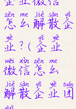 企业微信怎么解散企业?(企业微信怎么解散企业团队)