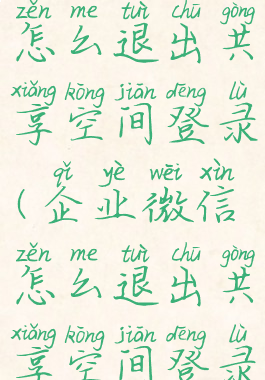企业微信怎么退出共享空间登录(企业微信怎么退出共享空间登录不了)