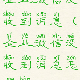 企业微信没收到消息(企业微信没收到消息怎么办)