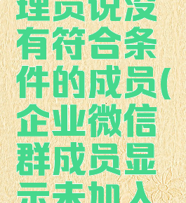 企业微信设置群管理员说没有符合条件的成员(企业微信群成员显示未加入是什么意思)