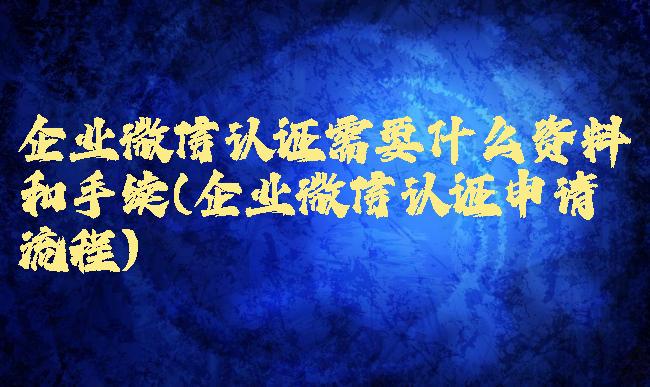 企业微信认证需要什么资料和手续(企业微信认证申请流程)