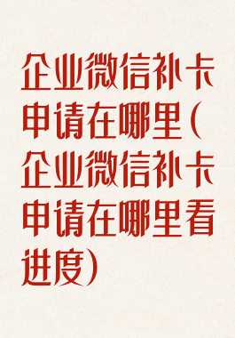 企业微信补卡申请在哪里(企业微信补卡申请在哪里看进度)