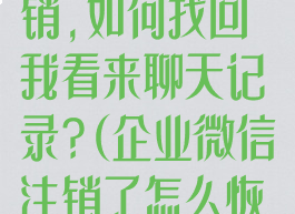 企业微信被注销,如何找回我看来聊天记录?(企业微信注销了怎么恢复)