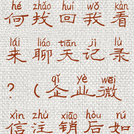 企业微信被注销,如何找回我看来聊天记录?(企业微信注销后如何重新注册)