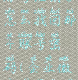 企业微信账号注销了怎么找回那个账号密码(企业微信注销登录)