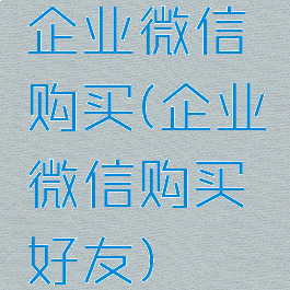 企业微信购买(企业微信购买好友)