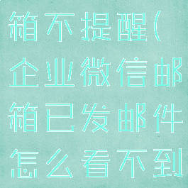 企业微信邮箱不提醒(企业微信邮箱已发邮件怎么看不到)