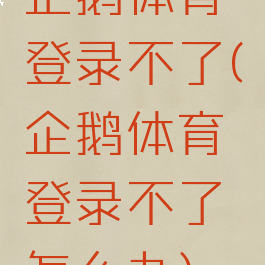 企鹅体育登录不了(企鹅体育登录不了怎么办)